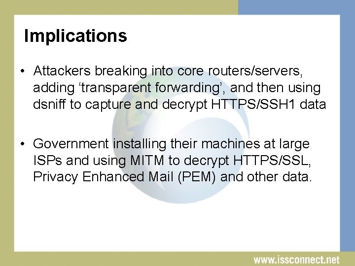 Implications • Attackers breaking into core routers/servers, adding ‘transparent forwarding’, and then using dsniff