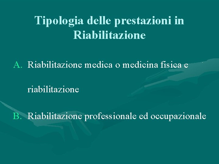 Tipologia delle prestazioni in Riabilitazione A. Riabilitazione medica o medicina fisica e riabilitazione B.