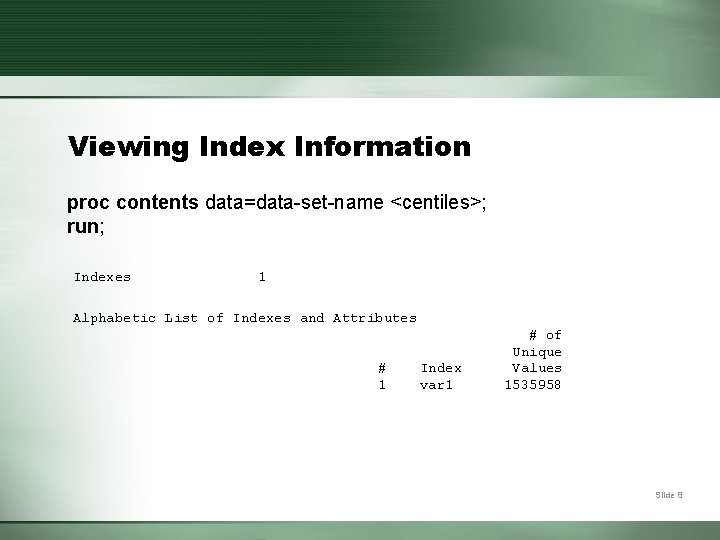 Viewing Index Information proc contents data=data-set-name <centiles>; run; Indexes 1 Alphabetic List of Indexes