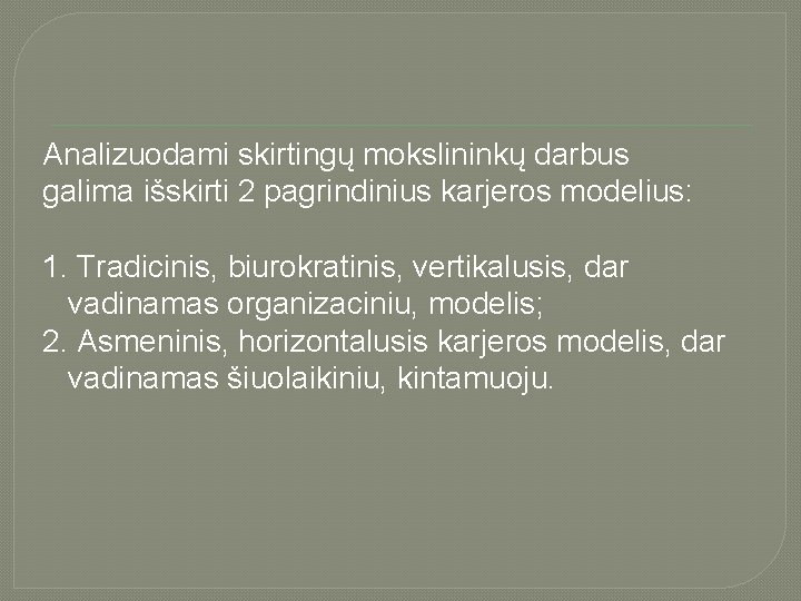 Analizuodami skirtingų mokslininkų darbus galima išskirti 2 pagrindinius karjeros modelius: 1. Tradicinis, biurokratinis, vertikalusis,