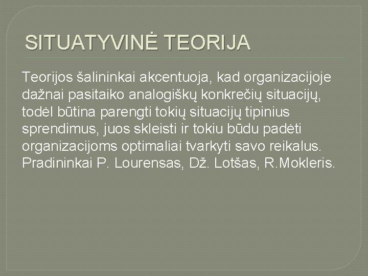 SITUATYVINĖ TEORIJA Teorijos šalininkai akcentuoja, kad organizacijoje dažnai pasitaiko analogiškų konkrečių situacijų, todėl būtina