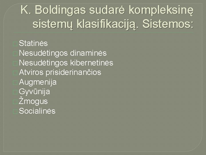 K. Boldingas sudarė kompleksinę sistemų klasifikaciją. Sistemos: � Statinės � Nesudėtingos dinaminės � Nesudėtingos