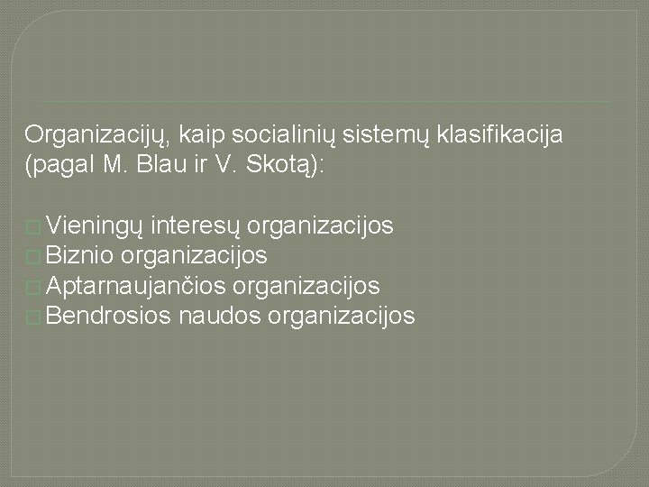 Organizacijų, kaip socialinių sistemų klasifikacija (pagal M. Blau ir V. Skotą): � Vieningų interesų