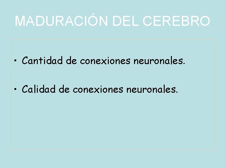 MADURACIÓN DEL CEREBRO • Cantidad de conexiones neuronales. • Calidad de conexiones neuronales. 