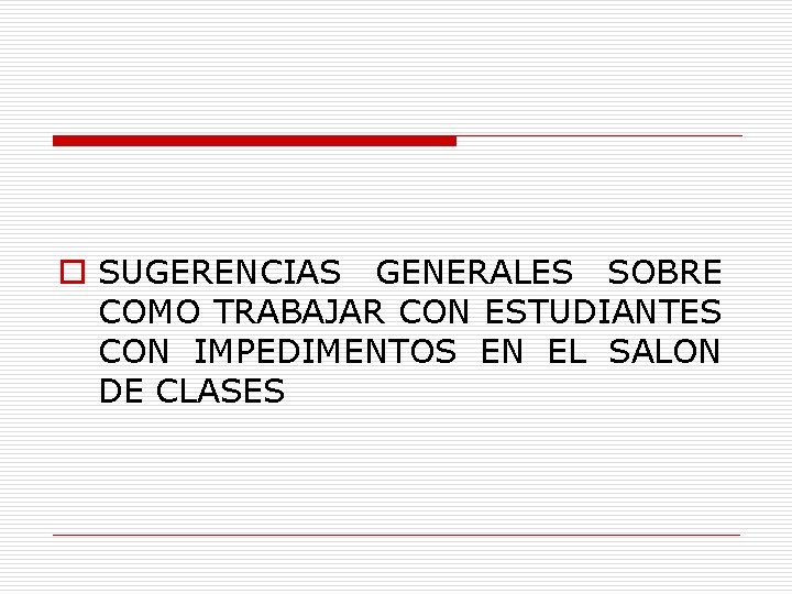 o SUGERENCIAS GENERALES SOBRE COMO TRABAJAR CON ESTUDIANTES CON IMPEDIMENTOS EN EL SALON DE