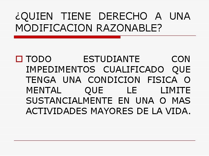 ¿QUIEN TIENE DERECHO A UNA MODIFICACION RAZONABLE? o TODO ESTUDIANTE CON IMPEDIMENTOS CUALIFICADO QUE