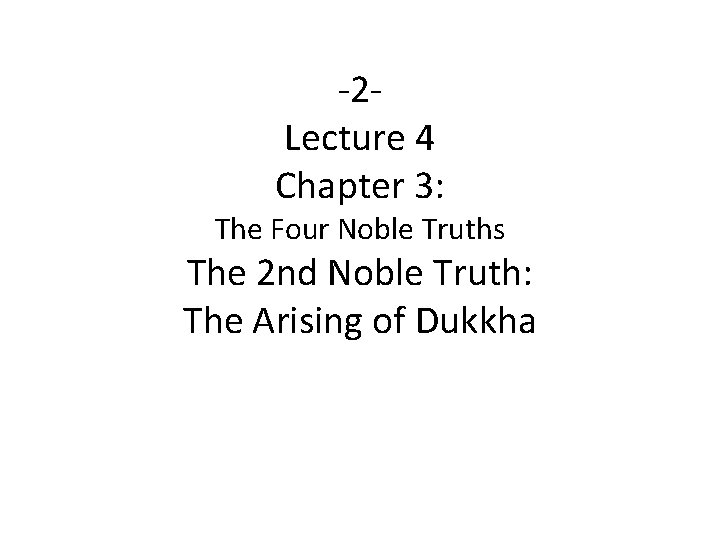 -2 Lecture 4 Chapter 3: The Four Noble Truths The 2 nd Noble Truth: