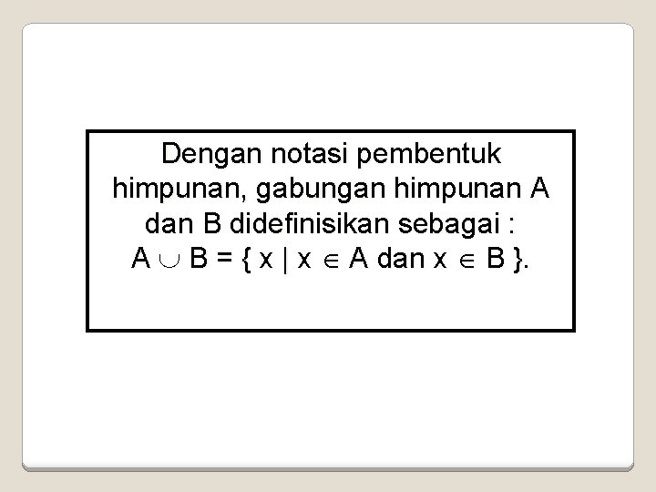 Dengan notasi pembentuk himpunan, gabungan himpunan A dan B didefinisikan sebagai : A B