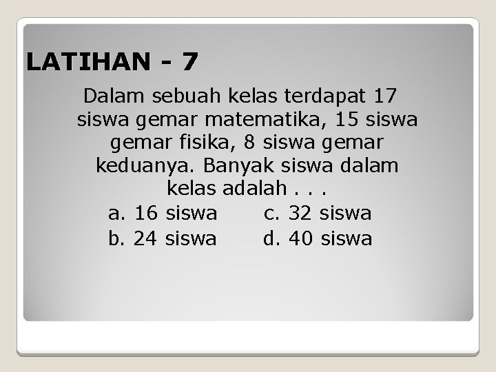 LATIHAN - 7 Dalam sebuah kelas terdapat 17 siswa gemar matematika, 15 siswa gemar