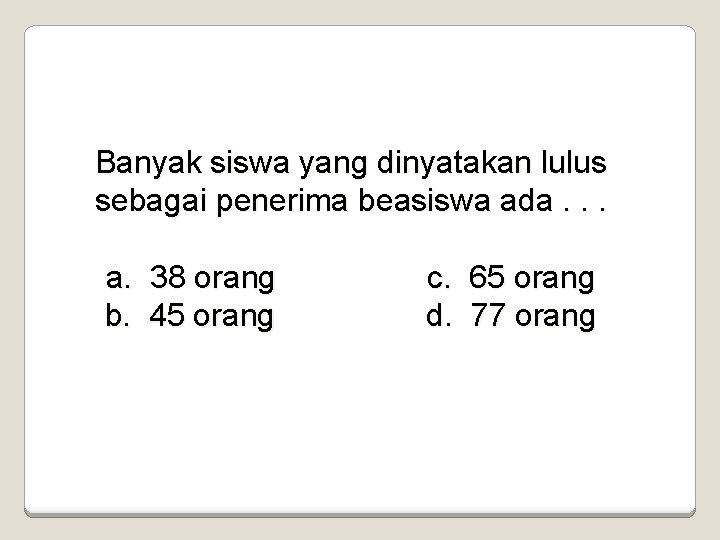 Banyak siswa yang dinyatakan lulus sebagai penerima beasiswa ada. . . a. 38 orang