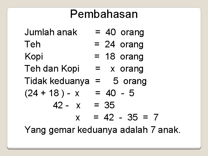 Pembahasan Jumlah anak = 40 orang Teh = 24 orang Kopi = 18 orang