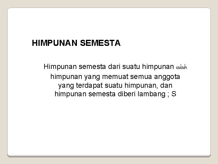 HIMPUNAN SEMESTA Himpunan semesta dari suatu himpunan ialah himpunan yang memuat semua anggota yang