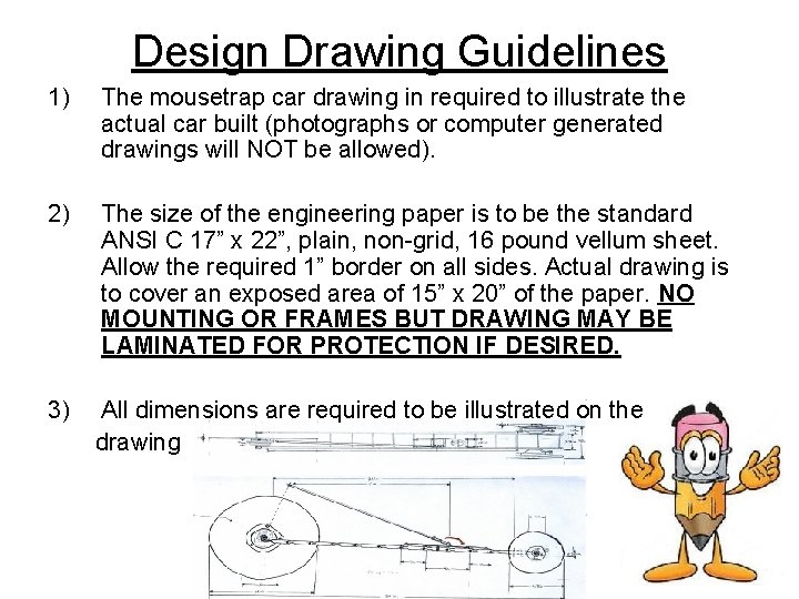 Design Drawing Guidelines 1) The mousetrap car drawing in required to illustrate the actual