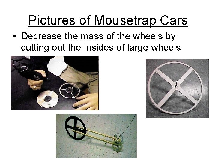 Pictures of Mousetrap Cars • Decrease the mass of the wheels by cutting out