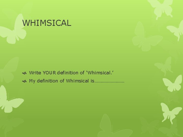 WHIMSICAL Write YOUR definition of ‘Whimsical. ’ My definition of Whimsical is………… 