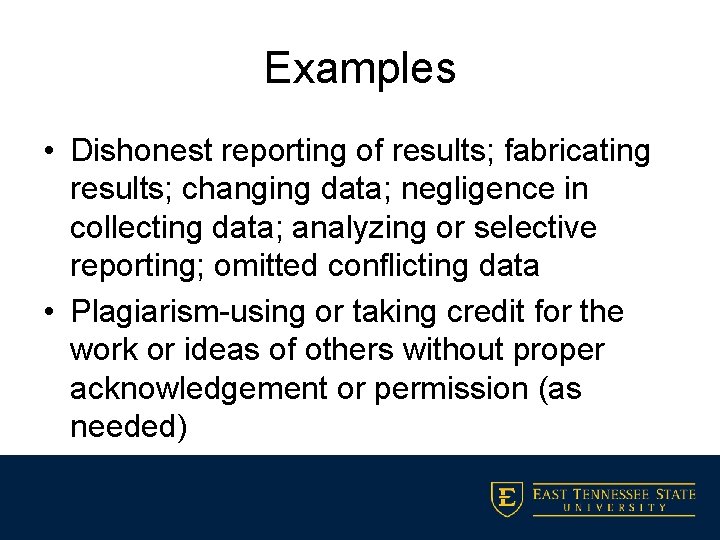 Examples • Dishonest reporting of results; fabricating results; changing data; negligence in collecting data;