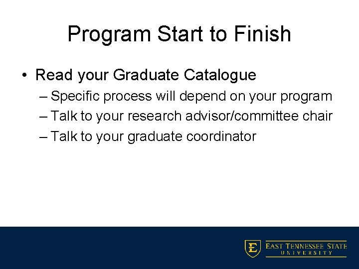 Program Start to Finish • Read your Graduate Catalogue – Specific process will depend