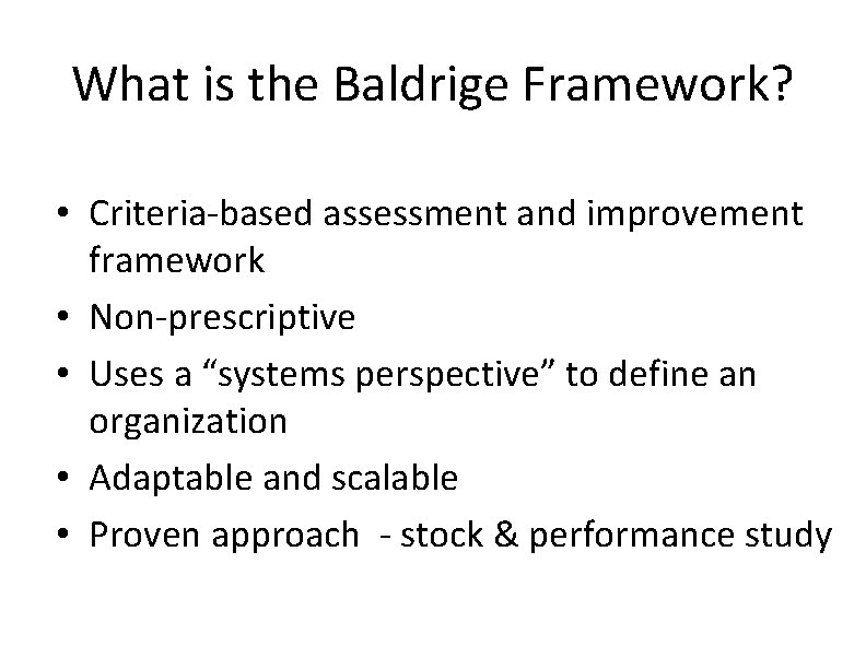 What is the Baldrige Framework? • Criteria-based assessment and improvement framework • Non-prescriptive •