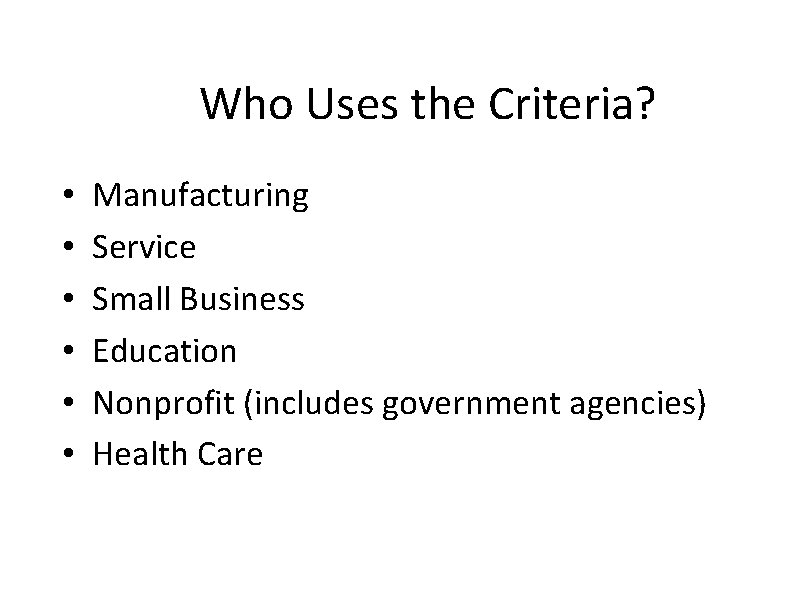 Who Uses the Criteria? • • • Manufacturing Service Small Business Education Nonprofit (includes