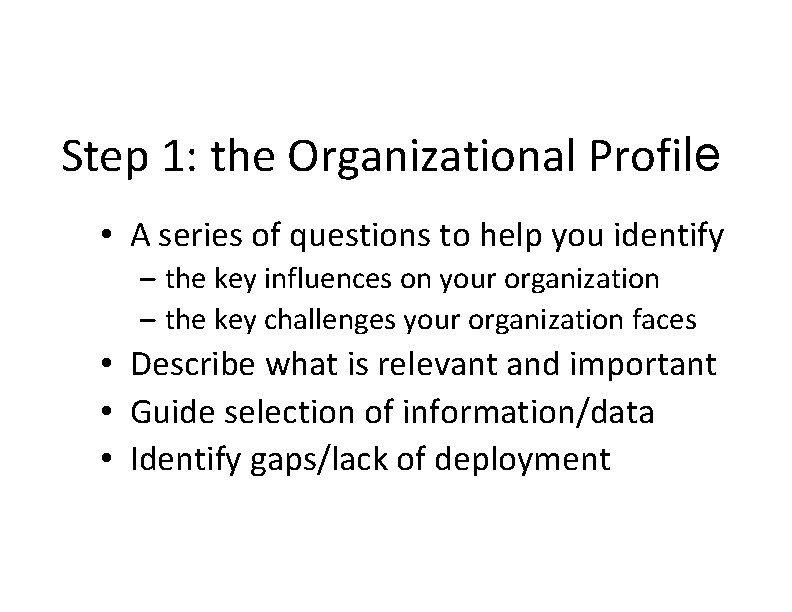 Step 1: the Organizational Profile • A series of questions to help you identify