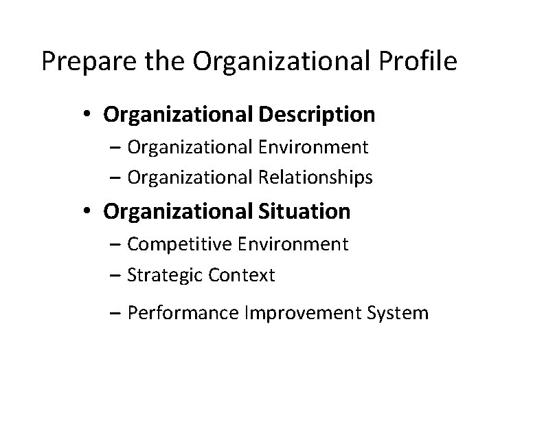 Prepare the Organizational Profile • Organizational Description – Organizational Environment – Organizational Relationships • Prepare the Organizational Profile • Organizational Description – Organizational Environment – Organizational Relationships •