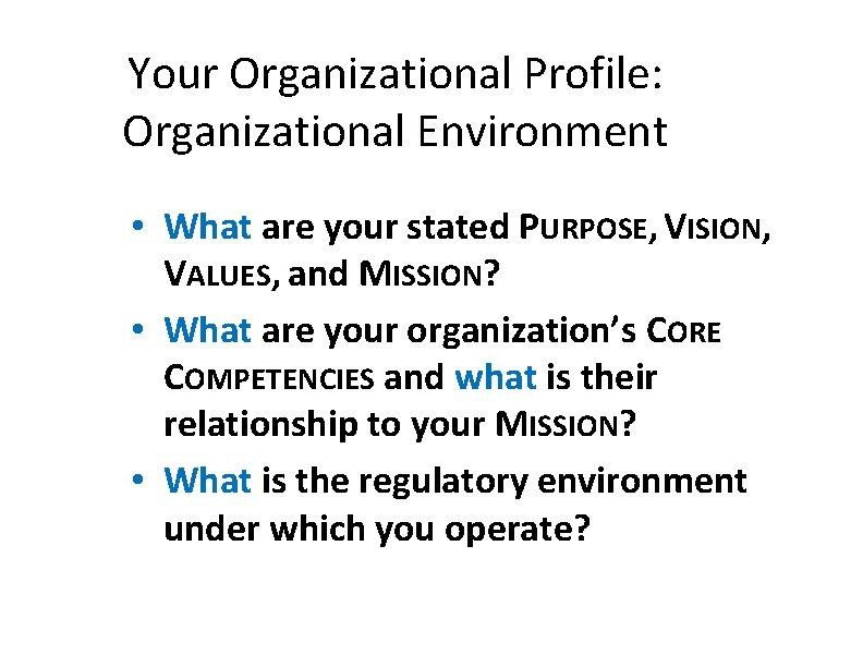 Your Organizational Profile: Organizational Environment • What are your stated PURPOSE, VISION, VALUES, and