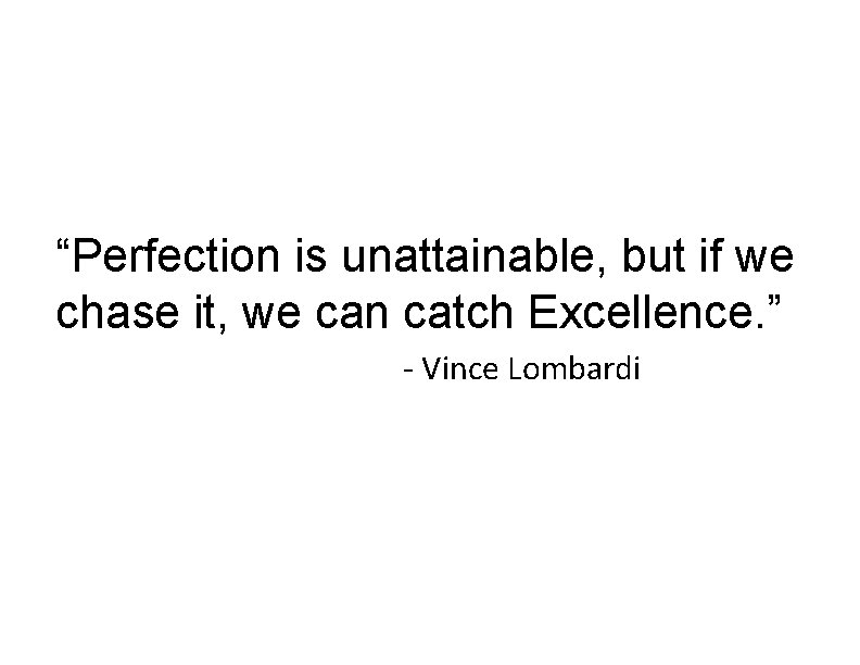  “Perfection is unattainable, but if we chase it, we can catch Excellence. ”