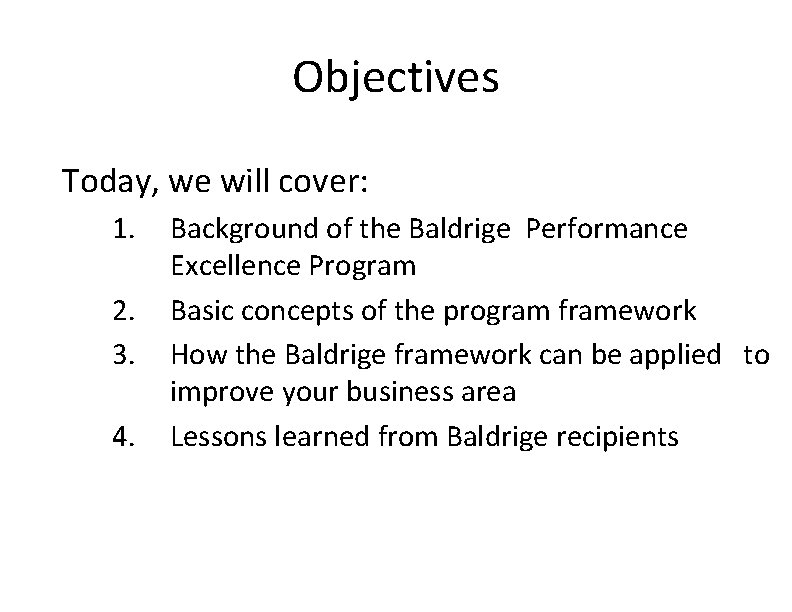 Objectives Today, we will cover: 1. 2. 3. 4. Background of the Baldrige Performance