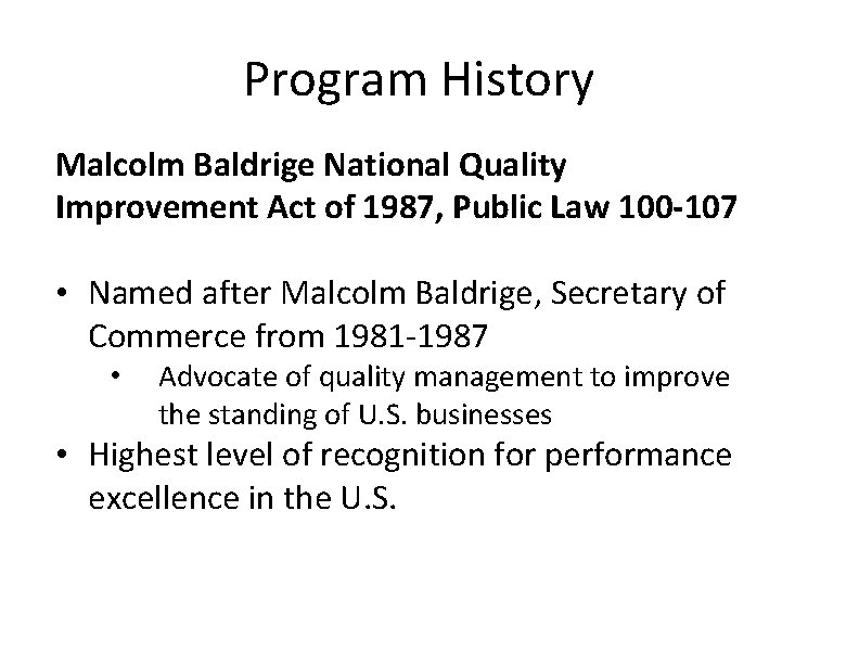 Program History Malcolm Baldrige National Quality Improvement Act of 1987, Public Law 100 -107 Program History Malcolm Baldrige National Quality Improvement Act of 1987, Public Law 100 -107