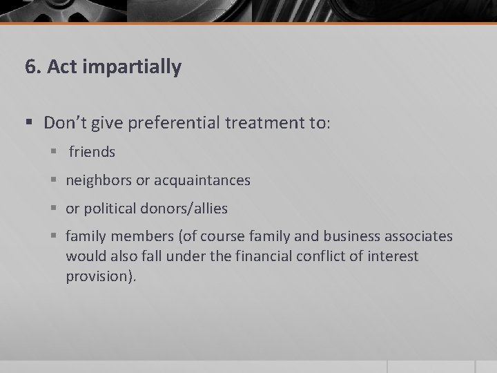 6. Act impartially § Don’t give preferential treatment to: § friends § neighbors or