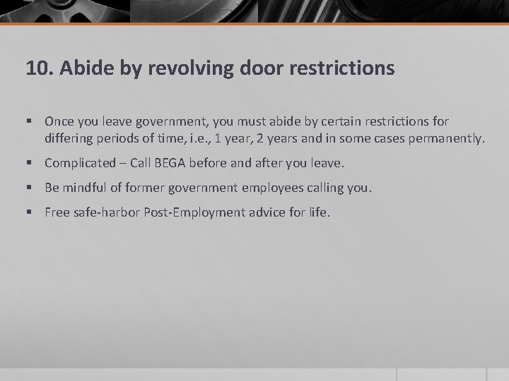 10. Abide by revolving door restrictions § Once you leave government, you must abide