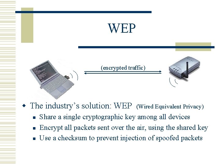 WEP (encrypted traffic) w The industry’s solution: WEP n n n (Wired Equivalent Privacy)