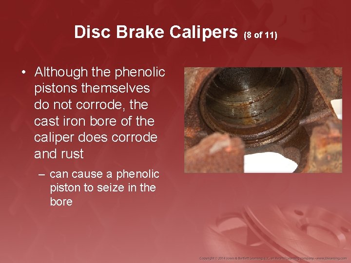 Disc Brake Calipers (8 of 11) • Although the phenolic pistons themselves do not