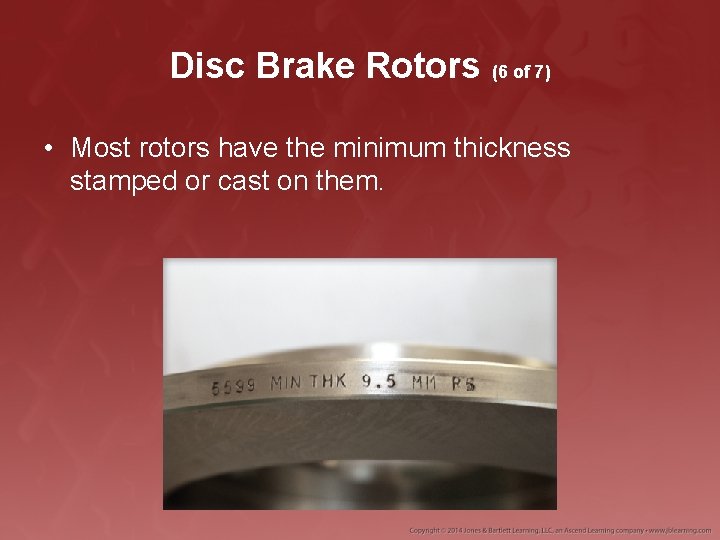 Disc Brake Rotors (6 of 7) • Most rotors have the minimum thickness stamped