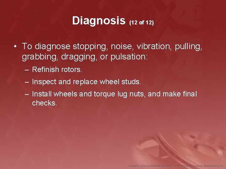 Diagnosis (12 of 12) • To diagnose stopping, noise, vibration, pulling, grabbing, dragging, or