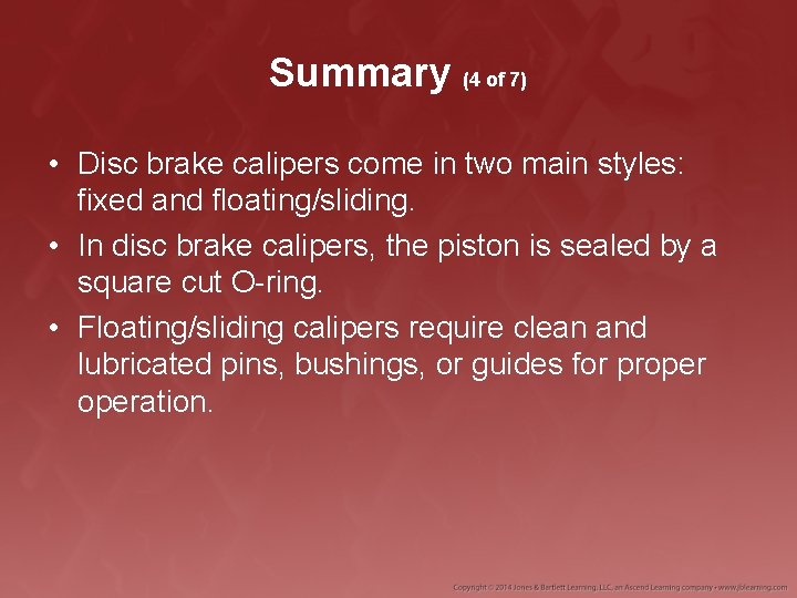 Summary (4 of 7) • Disc brake calipers come in two main styles: fixed