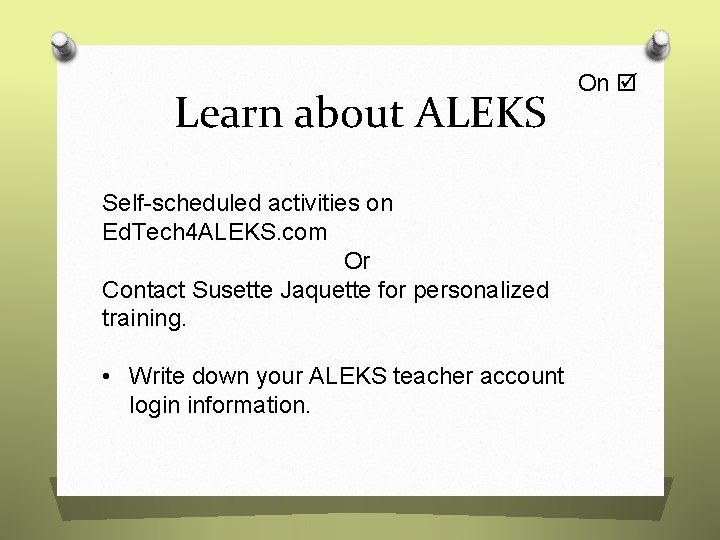 Learn about ALEKS Self-scheduled activities on Ed. Tech 4 ALEKS. com Or Contact Susette