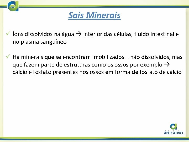 Sais Minerais ü Íons dissolvidos na água interior das células, fluido intestinal e no