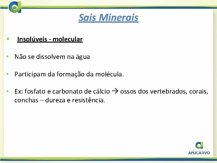 Sais Minerais § Insolúveis - molecular • Não se dissolvem na água • Participam