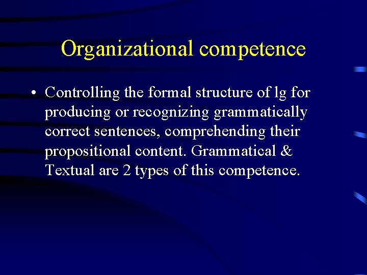 Organizational competence • Controlling the formal structure of lg for producing or recognizing grammatically