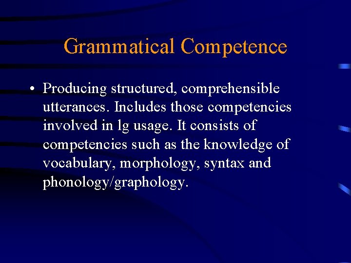 Grammatical Competence • Producing structured, comprehensible utterances. Includes those competencies involved in lg usage.