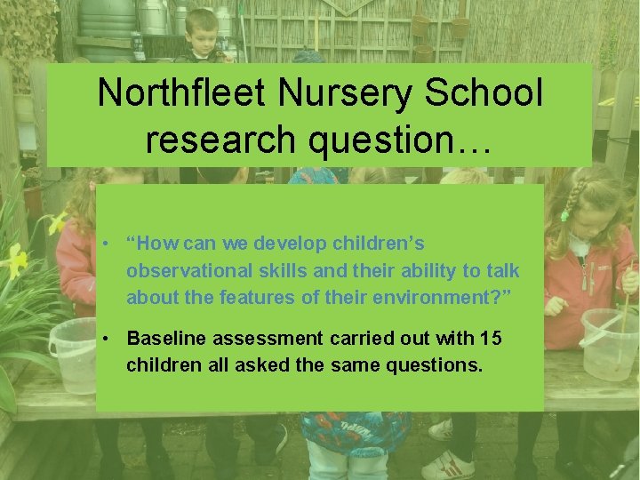 Northfleet Nursery School research question… • “How can we develop children’s observational skills and