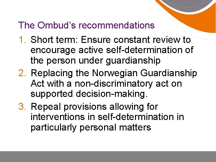 The Ombud’s recommendations 1. Short term: Ensure constant review to encourage active self-determination of