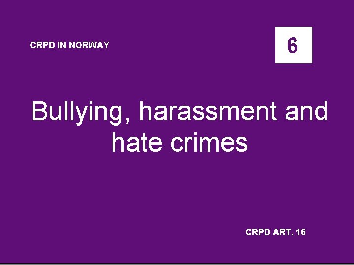CRPD IN NORWAY 6 Bullying, harassment and hate crimes CRPD ART. 16 