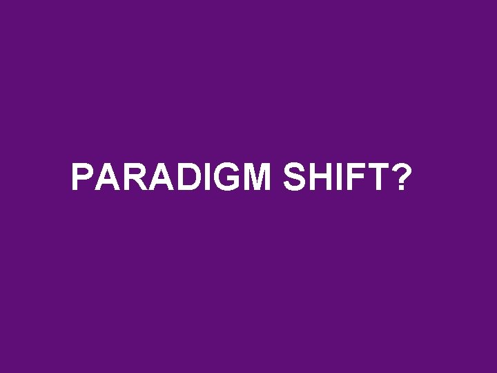 PARADIGM SHIFT? 