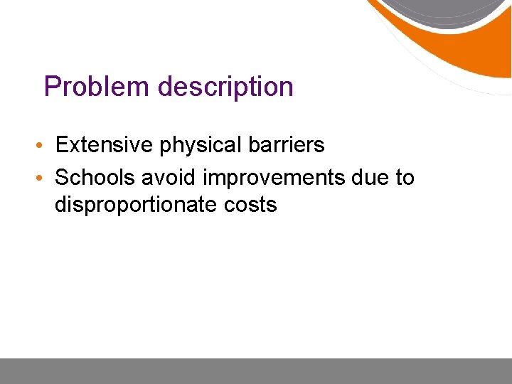 Problem description • Extensive physical barriers • Schools avoid improvements due to disproportionate costs