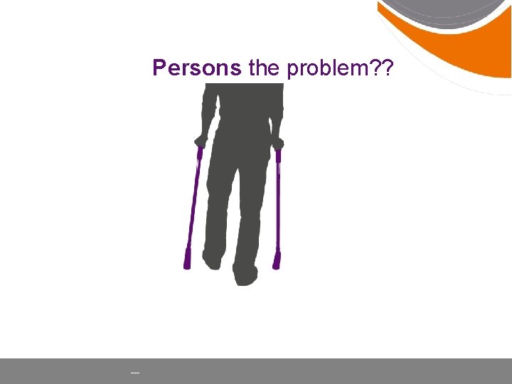 Persons the problem? ? __ 