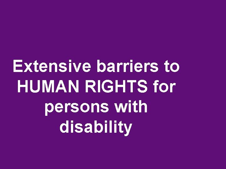 Extensive barriers to HUMAN RIGHTS for persons with disability 