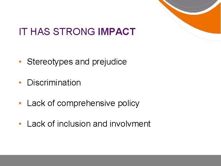 IT HAS STRONG IMPACT • Stereotypes and prejudice • Discrimination • Lack of comprehensive