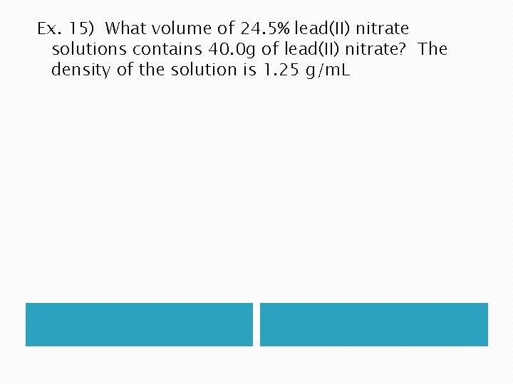 Ex. 15) What volume of 24. 5% lead(II) nitrate solutions contains 40. 0 g